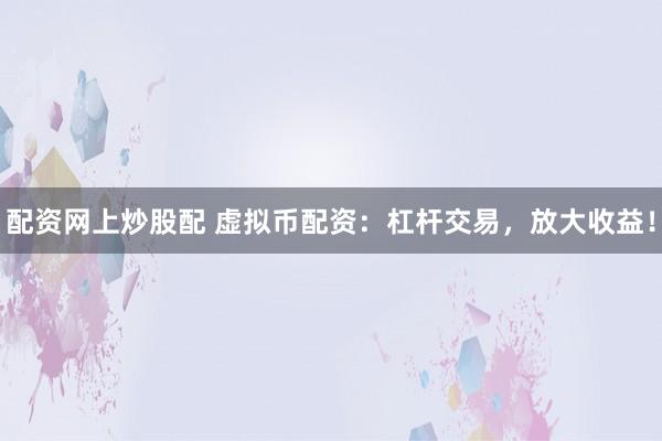 配資網(wǎng)上炒股配 虛擬幣配資：杠桿交易，放大收益！