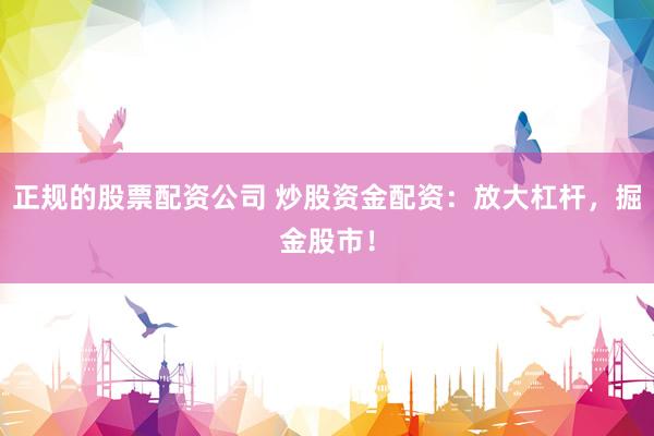 正規(guī)的股票配資公司 炒股資金配資：放大杠桿，掘金股市！
