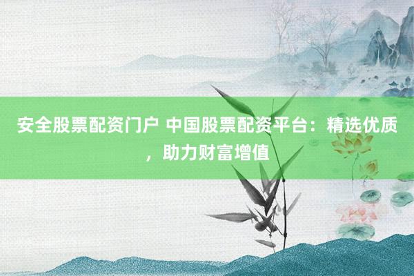 安全股票配資門(mén)戶(hù) 中國(guó)股票配資平臺(tái)：精選優(yōu)質(zhì)，助力財(cái)富增值