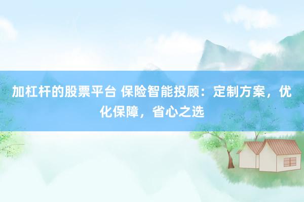 加杠桿的股票平臺 保險智能投顧：定制方案，優(yōu)化保障，省心之選