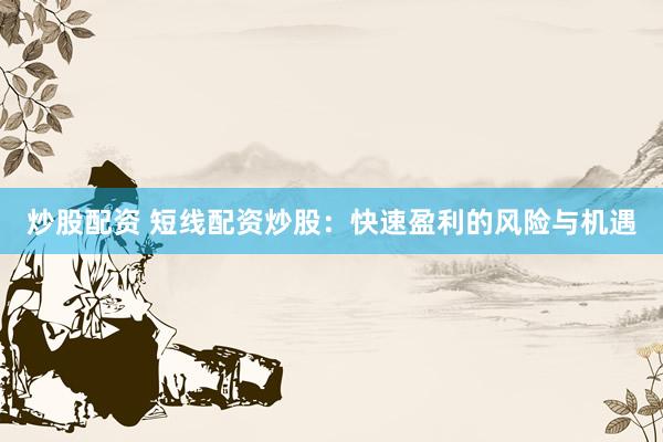 炒股配資 短線配資炒股：快速盈利的風(fēng)險(xiǎn)與機(jī)遇