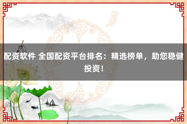 配資軟件 全國配資平臺排名：精選榜單，助您穩(wěn)健投資！