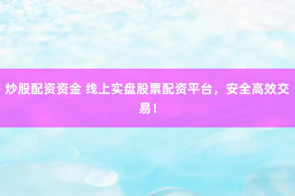 炒股配資資金 線(xiàn)上實(shí)盤(pán)股票配資平臺(tái)，安全高效交易！