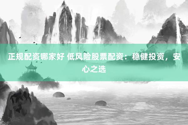 正規(guī)配資哪家好 低風(fēng)險(xiǎn)股票配資：穩(wěn)健投資，安心之選
