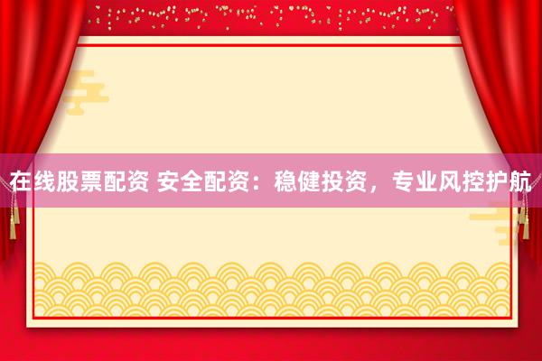 在線股票配資 安全配資：穩(wěn)健投資，專業(yè)風(fēng)控護(hù)航