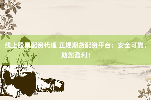 線上股票配資代理 正規(guī)期貨配資平臺：安全可靠，助您盈利！